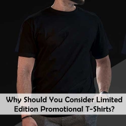 Why Should You Consider Limited Edition Promotional T Shirts